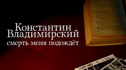На канале «Россия 24» вышел фильм ГТРК «Алтай» «Константин Владимирский. Смерть меня подождёт»