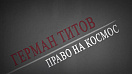 «Герман Титов. Право на космос»: ГТРК «Алтай» сняла документальный фильм к 90-летию второго космонавта планеты